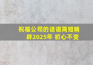 祝福公司的话语简短精辟2025年 初心不变